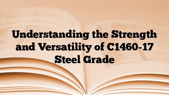 Understanding the Strength and Versatility of C1460-17 Steel Grade