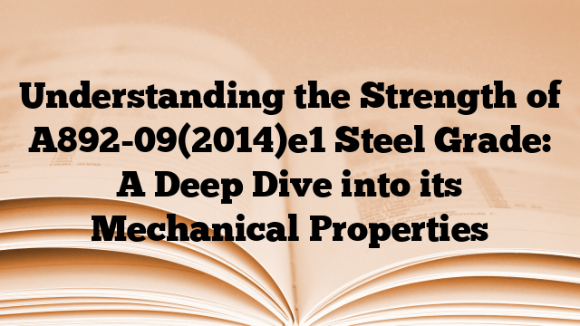 Understanding the Strength of A892-09(2014)e1 Steel Grade: A Deep Dive into its Mechanical Properties