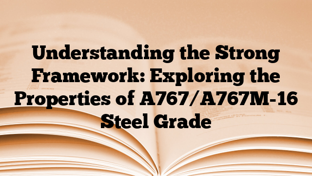Understanding the Strong Framework: Exploring the Properties of A767/A767M-16 Steel Grade