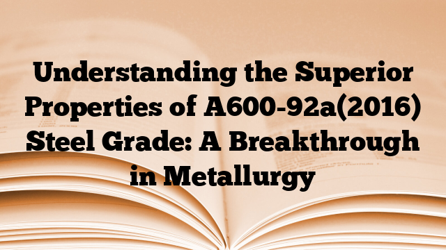 Understanding the Superior Properties of A600-92a(2016) Steel Grade: A Breakthrough in Metallurgy