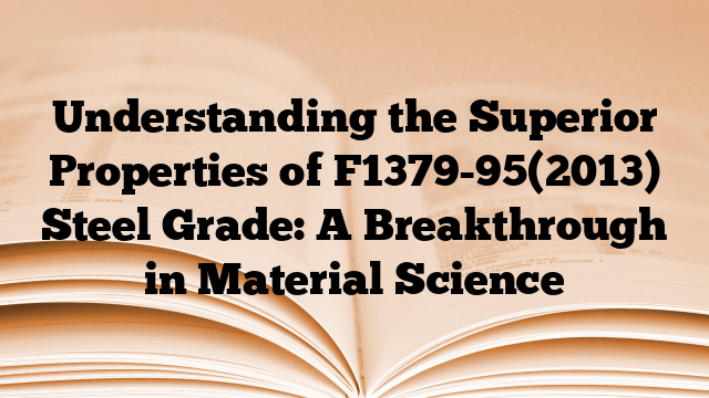 Understanding the Superior Properties of F1379-95(2013) Steel Grade: A Breakthrough in Material Science
