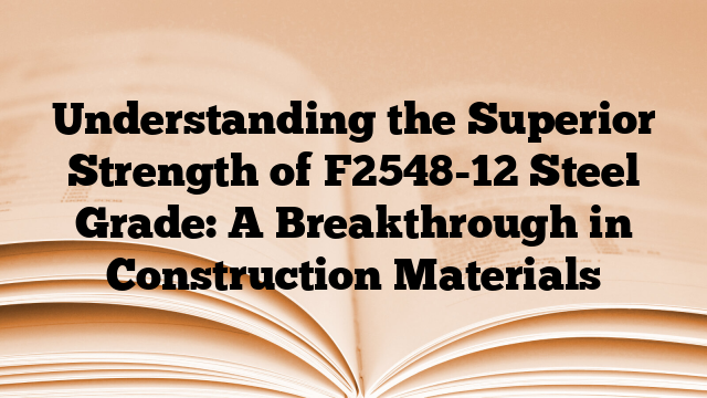 Understanding the Superior Strength of F2548-12 Steel Grade: A Breakthrough in Construction Materials