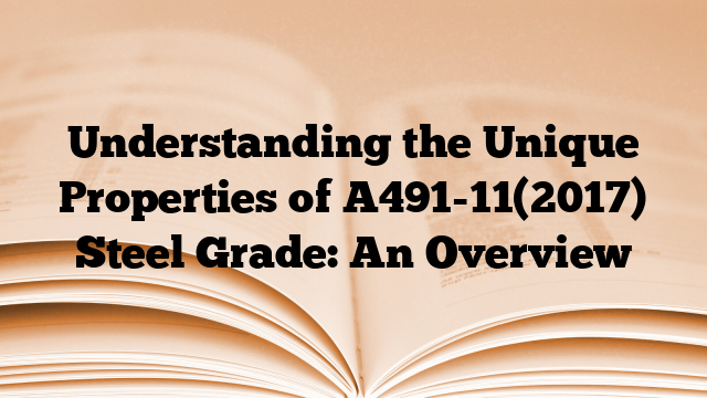 Understanding the Unique Properties of A491-11(2017) Steel Grade: An Overview
