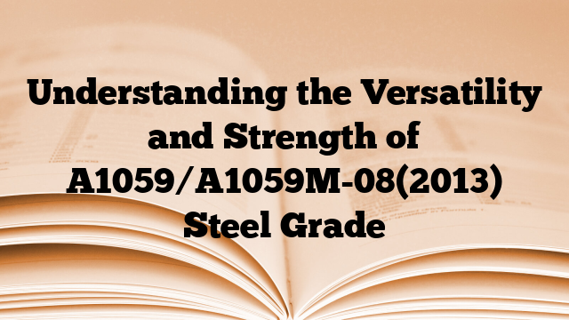 Understanding the Versatility and Strength of A1059/A1059M-08(2013) Steel Grade