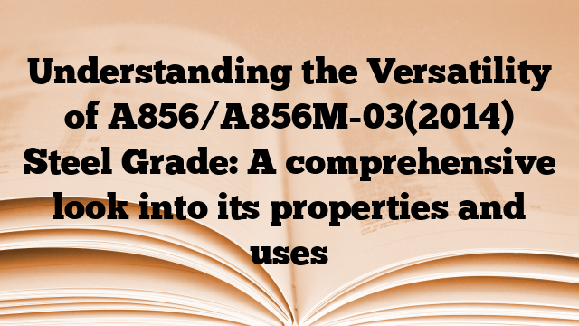 Understanding the Versatility of A856/A856M-03(2014) Steel Grade: A comprehensive look into its properties and uses