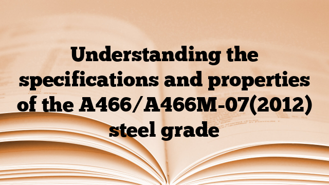 Understanding the specifications and properties of the A466/A466M-07(2012) steel grade