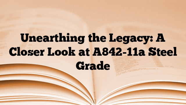 Unearthing the Legacy: A Closer Look at A842-11a Steel Grade