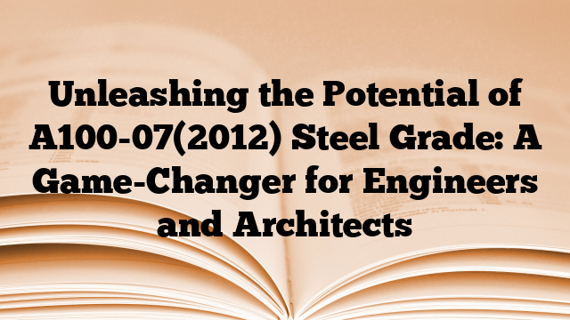 Unleashing the Potential of A100-07(2012) Steel Grade: A Game-Changer for Engineers and Architects