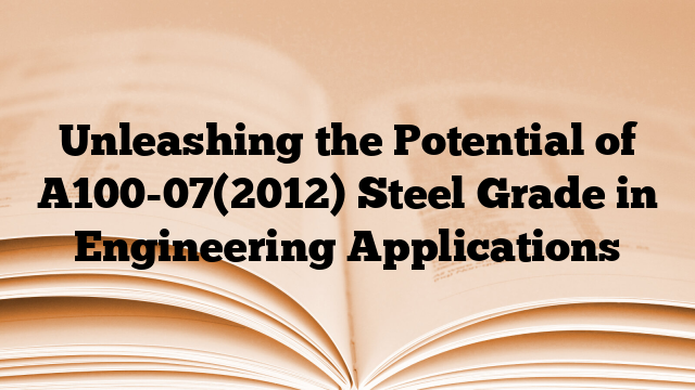 Unleashing the Potential of A100-07(2012) Steel Grade in Engineering Applications