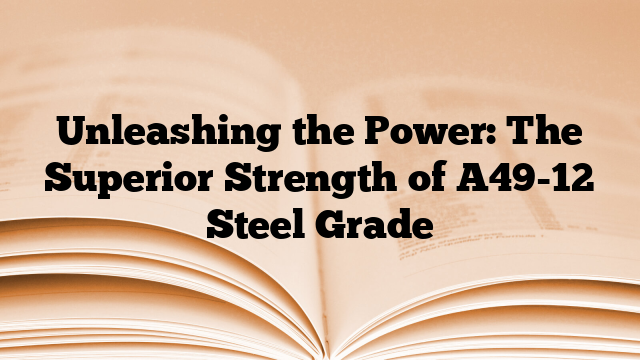 Unleashing the Power: The Superior Strength of A49-12 Steel Grade