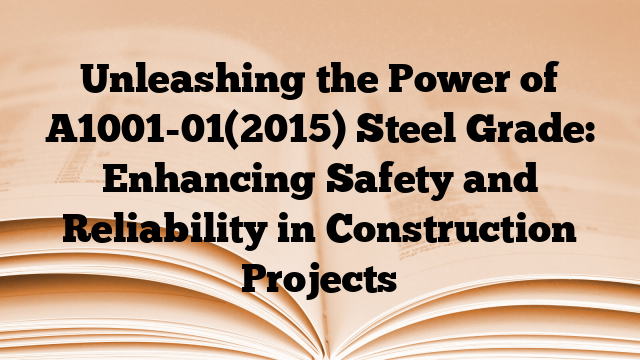Unleashing the Power of A1001-01(2015) Steel Grade: Enhancing Safety and Reliability in Construction Projects