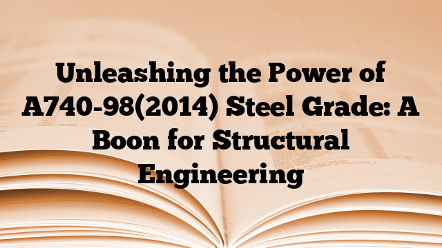 Unleashing the Power of A740-98(2014) Steel Grade: A Boon for Structural Engineering