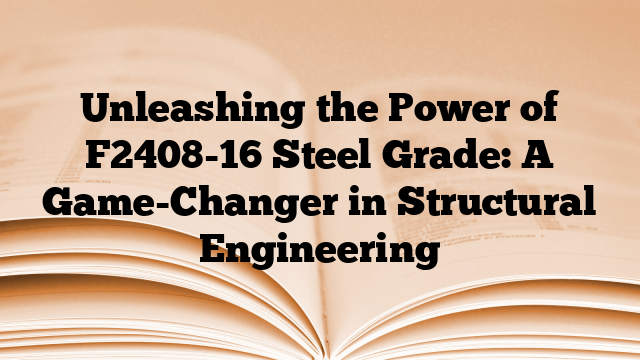 Unleashing the Power of F2408-16 Steel Grade: A Game-Changer in Structural Engineering