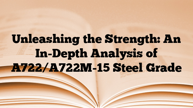 Unleashing the Strength: An In-Depth Analysis of A722/A722M-15 Steel Grade