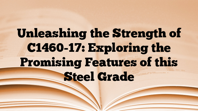 Unleashing the Strength of C1460-17: Exploring the Promising Features of this Steel Grade