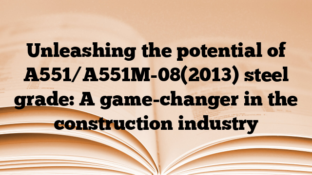 Unleashing the potential of A551/A551M-08(2013) steel grade: A game-changer in the construction industry
