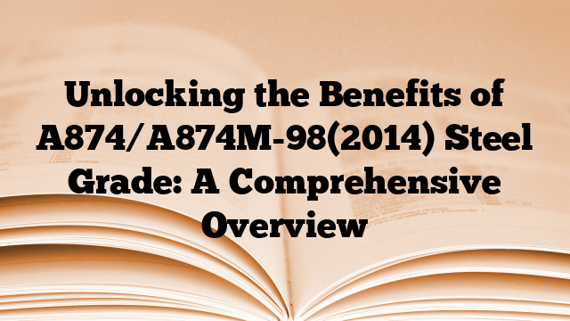 Unlocking the Benefits of A874/A874M-98(2014) Steel Grade: A Comprehensive Overview