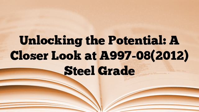 Unlocking the Potential: A Closer Look at A997-08(2012) Steel Grade