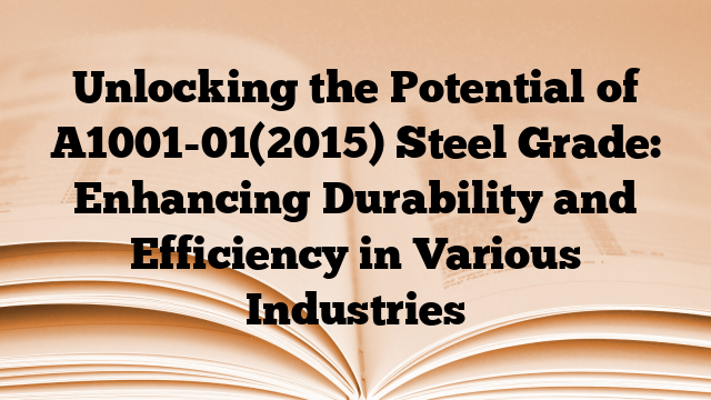 Unlocking the Potential of A1001-01(2015) Steel Grade: Enhancing Durability and Efficiency in Various Industries