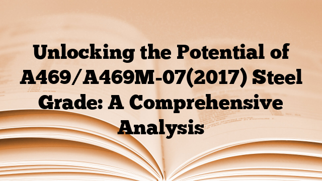 Unlocking the Potential of A469/A469M-07(2017) Steel Grade: A Comprehensive Analysis