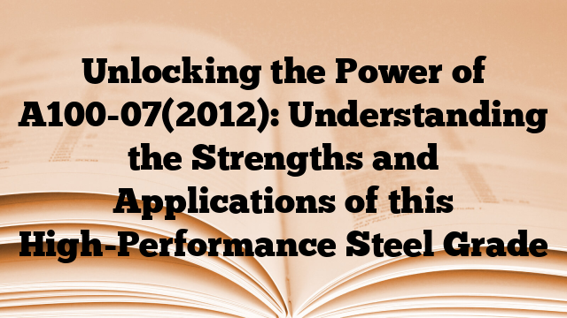 Unlocking the Power of A100-07(2012): Understanding the Strengths and Applications of this High-Performance Steel Grade