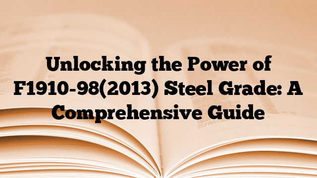 Unlocking the Power of F1910-98(2013) Steel Grade: A Comprehensive Guide