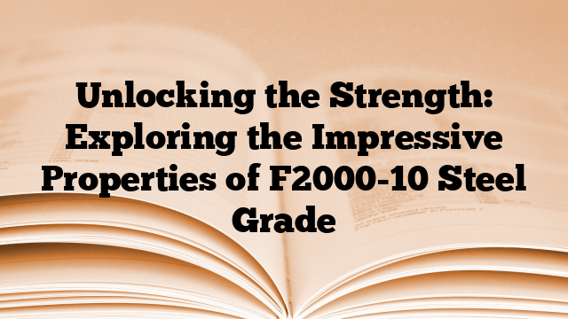 Unlocking the Strength: Exploring the Impressive Properties of F2000-10 Steel Grade