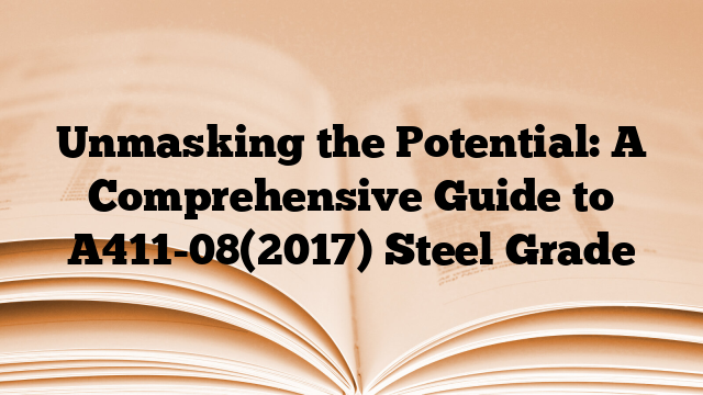 Unmasking the Potential: A Comprehensive Guide to A411-08(2017) Steel Grade