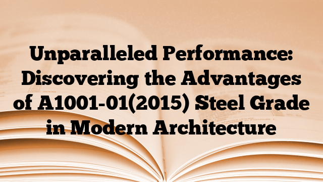 Unparalleled Performance: Discovering the Advantages of A1001-01(2015) Steel Grade in Modern Architecture