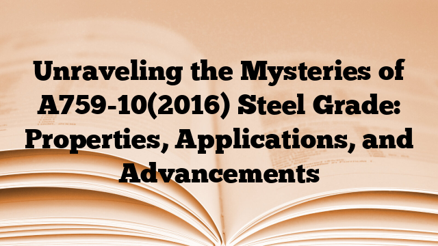 Unraveling the Mysteries of A759-10(2016) Steel Grade: Properties, Applications, and Advancements