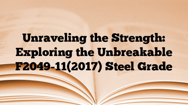 Unraveling the Strength: Exploring the Unbreakable F2049-11(2017) Steel Grade