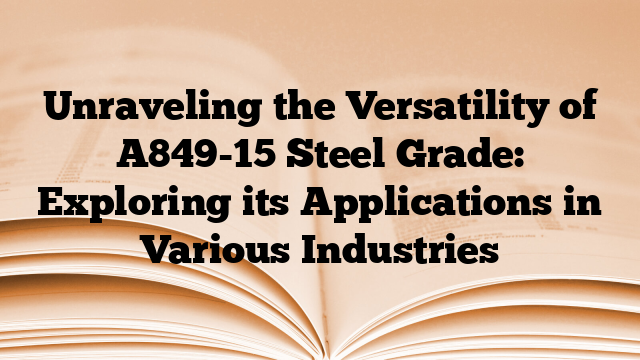 Unraveling the Versatility of A849-15 Steel Grade: Exploring its Applications in Various Industries