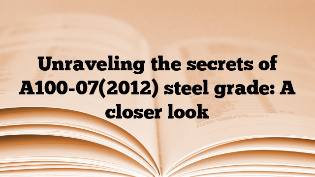 Unraveling the secrets of A100-07(2012) steel grade: A closer look