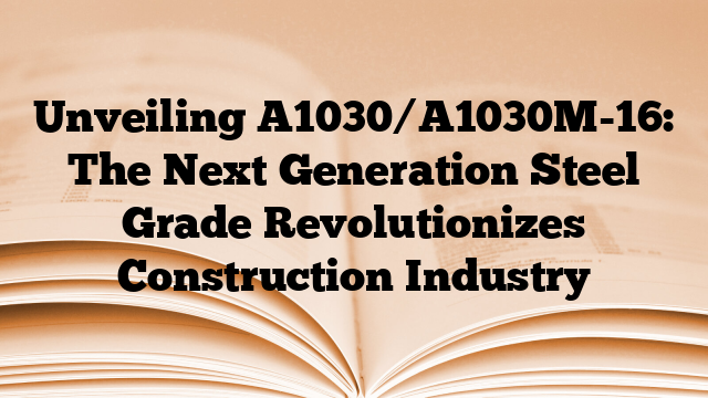 Unveiling A1030/A1030M-16: The Next Generation Steel Grade Revolutionizes Construction Industry