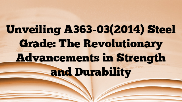 Unveiling A363-03(2014) Steel Grade: The Revolutionary Advancements in Strength and Durability