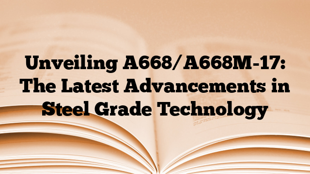 Unveiling A668/A668M-17: The Latest Advancements in Steel Grade Technology
