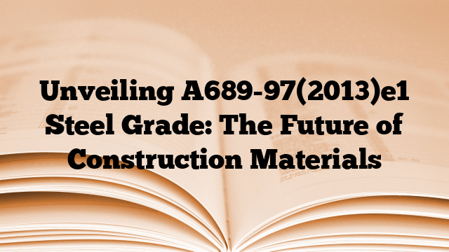 Unveiling A689-97(2013)e1 Steel Grade: The Future of Construction Materials