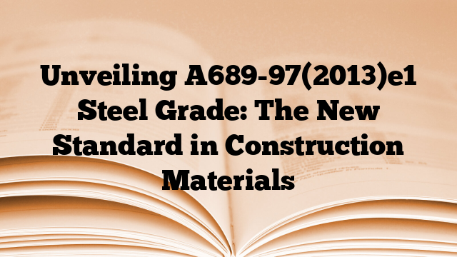 Unveiling A689-97(2013)e1 Steel Grade: The New Standard in Construction Materials