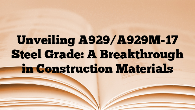 Unveiling A929/A929M-17 Steel Grade: A Breakthrough in Construction Materials