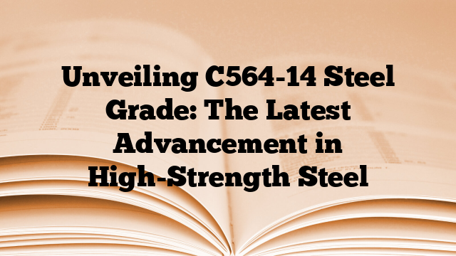 Unveiling C564-14 Steel Grade: The Latest Advancement in High-Strength Steel