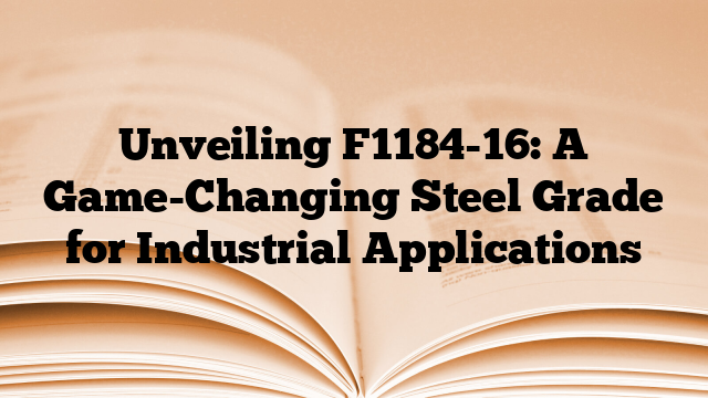 Unveiling F1184-16: A Game-Changing Steel Grade for Industrial Applications