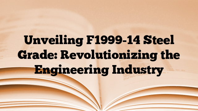 Unveiling F1999-14 Steel Grade: Revolutionizing the Engineering Industry