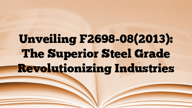 Unveiling F2698-08(2013): The Superior Steel Grade Revolutionizing Industries