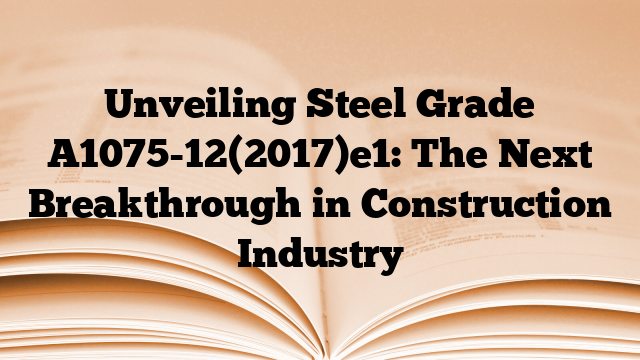 Unveiling Steel Grade A1075-12(2017)e1: The Next Breakthrough in Construction Industry