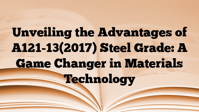 Unveiling the Advantages of A121-13(2017) Steel Grade: A Game Changer in Materials Technology