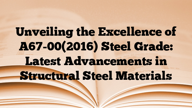 Unveiling the Excellence of A67-00(2016) Steel Grade: Latest Advancements in Structural Steel Materials