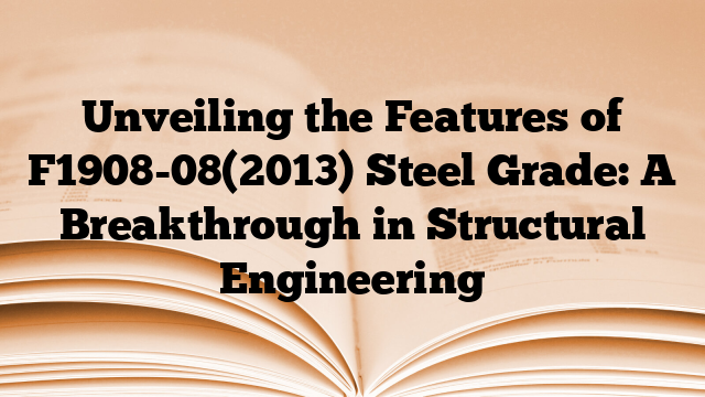 Unveiling the Features of F1908-08(2013) Steel Grade: A Breakthrough in Structural Engineering