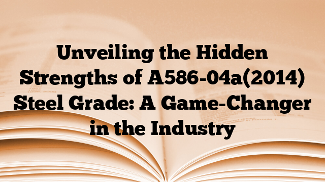 Unveiling the Hidden Strengths of A586-04a(2014) Steel Grade: A Game-Changer in the Industry