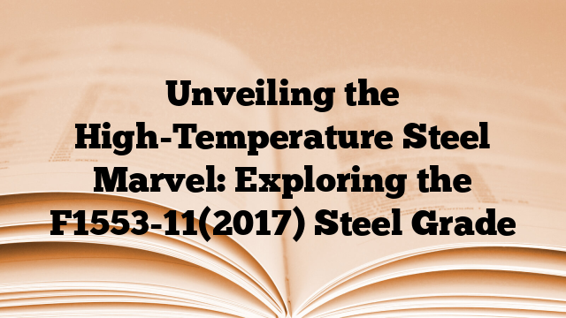 Unveiling the High-Temperature Steel Marvel: Exploring the F1553-11(2017) Steel Grade