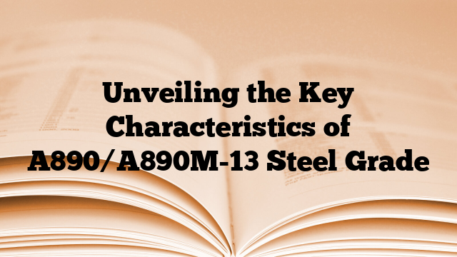 Unveiling the Key Characteristics of A890/A890M-13 Steel Grade